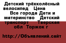 Детский трёхколёсный велосипед › Цена ­ 4 500 - Все города Дети и материнство » Детский транспорт   . Тверская обл.,Торжок г.